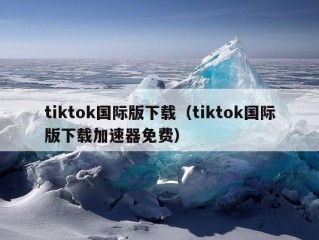 tiktok国际版下载（tiktok国际版下载加速器免费）