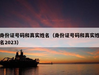 身份证号码和真实姓名（身份证号码和真实姓名2023）