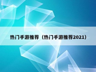 热门手游推荐（热门手游推荐2021）