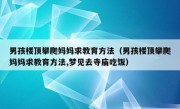 男孩楼顶攀爬妈妈求教育方法（男孩楼顶攀爬妈妈求教育方法,梦见去寺庙吃饭）