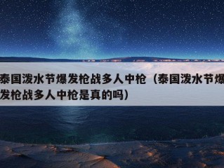 泰国泼水节爆发枪战多人中枪（泰国泼水节爆发枪战多人中枪是真的吗）