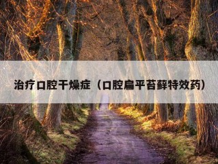 治疗口腔干燥症（口腔扁平苔藓特效药）