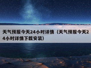 天气预报今天24小时详情（天气预报今天24小时详情下载安装）