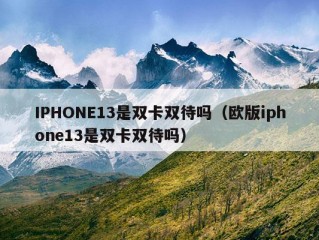 IPHONE13是双卡双待吗（欧版iphone13是双卡双待吗）