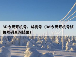 3D今天开机号、试机号（3d今天开机号试机号码查询结果）