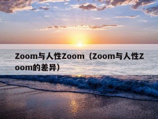 Zoom与人性Zoom（Zoom与人性Zoom的差异）