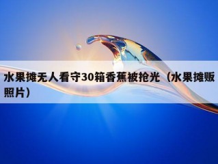 水果摊无人看守30箱香蕉被抢光（水果摊贩照片）