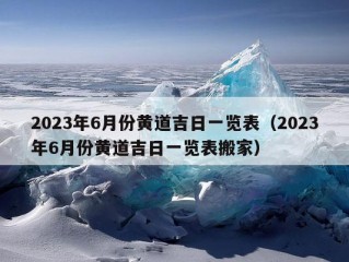 2023年6月份黄道吉日一览表（2023年6月份黄道吉日一览表搬家）