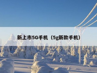 新上市5G手机（5g新款手机）