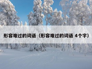 形容难过的词语（形容难过的词语 4个字）