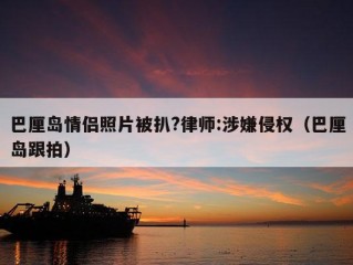 巴厘岛情侣照片被扒?律师:涉嫌侵权（巴厘岛跟拍）