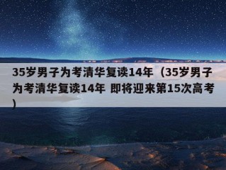 35岁男子为考清华复读14年（35岁男子为考清华复读14年 即将迎来第15次高考）