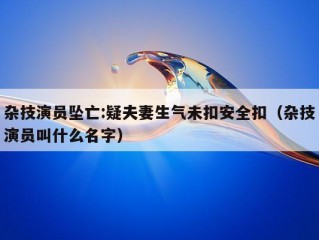 杂技演员坠亡:疑夫妻生气未扣安全扣（杂技演员叫什么名字）