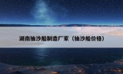 湖南抽沙船制造厂家（抽沙船价格）