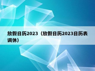 放假日历2023（放假日历2023日历表调休）