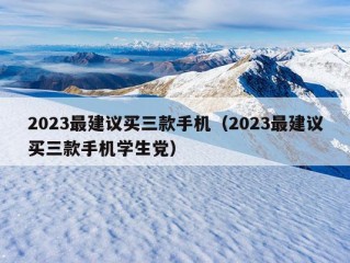 2023最建议买三款手机（2023最建议买三款手机学生党）