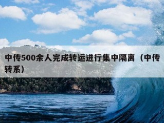 中传500余人完成转运进行集中隔离（中传转系）