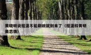 黄晓明说程潇不能刷碗就别来了（程潇和黄明昊恋情）