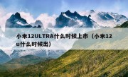 小米12ULTRA什么时候上市（小米12u什么时候出）