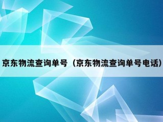 京东物流查询单号（京东物流查询单号电话）