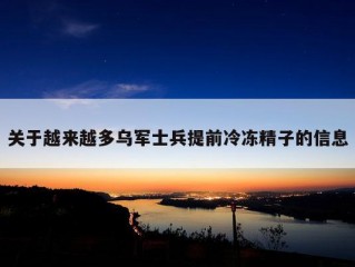 关于越来越多乌军士兵提前冷冻精子的信息