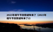 2023年端午节放假通知来了（2023年端午节放假通知来了2）