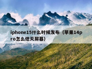 iphone15什么时候发布（苹果14pro怎么熄灭屏幕）