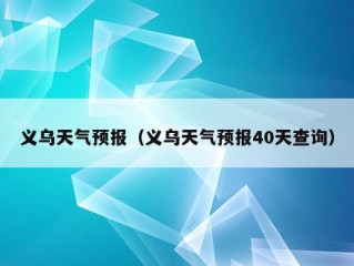 义乌天气预报（义乌天气预报40天查询）