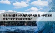 柳云湘的重生小说免费阅读无弹窗（柳云湘的重生小说免费阅读无弹窗八）