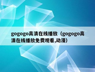 gogogo高清在线播放（gogogo高清在线播放免费观看,动漫）