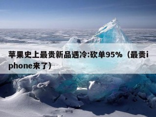 苹果史上最贵新品遇冷:砍单95%（最贵iphone来了）