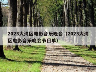 2023大湾区电影音乐晚会（2023大湾区电影音乐晚会节目单）