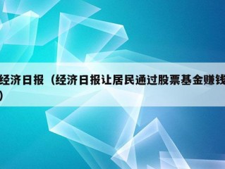 经济日报（经济日报让居民通过股票基金赚钱）