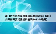 澳门六开彩开奖结果资料查询2023（澳门六开彩开奖结果资料查询2023今晚开）