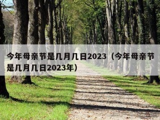 今年母亲节是几月几日2023（今年母亲节是几月几日2023年）