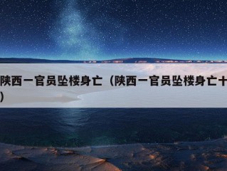 陕西一官员坠楼身亡（陕西一官员坠楼身亡十）