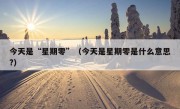 今天是“星期零”（今天是星期零是什么意思?）