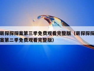 萌探探探案第三季免费观看完整版（萌探探探案第二季免费观看完整版）