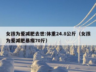 女孩为爱减肥去世:体重24.8公斤（女孩为爱减肥暴瘦70斤）