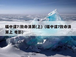 碟中谍7:致命清算(上)（碟中谍7致命清算上 电影）