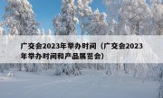 广交会2023年举办时间（广交会2023年举办时间和产品展览会）