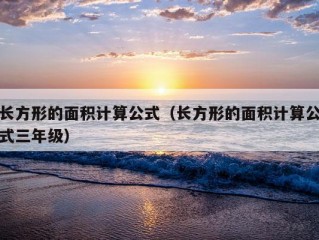 长方形的面积计算公式（长方形的面积计算公式三年级）