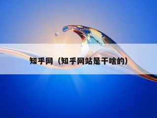 知乎网（知乎网站是干啥的）