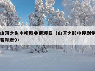 山河之影电视剧免费观看（山河之影电视剧免费观看9）