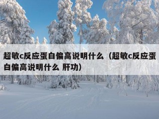 超敏c反应蛋白偏高说明什么（超敏c反应蛋白偏高说明什么 肝功）