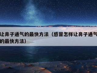 让鼻子通气的最快方法（感冒怎样让鼻子通气的最快方法）