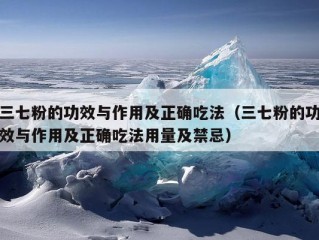 三七粉的功效与作用及正确吃法（三七粉的功效与作用及正确吃法用量及禁忌）