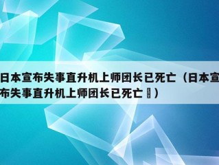 日本宣布失事直升机上师团长已死亡（日本宣布失事直升机上师团长已死亡㇏）