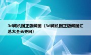 3d藏机图正版藏图（3d藏机图正版藏图汇总大全天齐网）