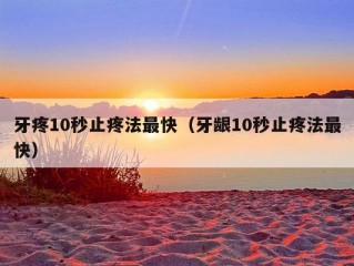 牙疼10秒止疼法最快（牙龈10秒止疼法最快）